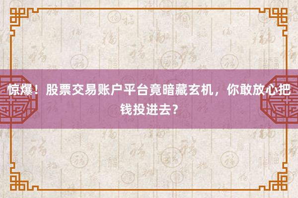 惊爆！股票交易账户平台竟暗藏玄机，你敢放心把钱投进去？
